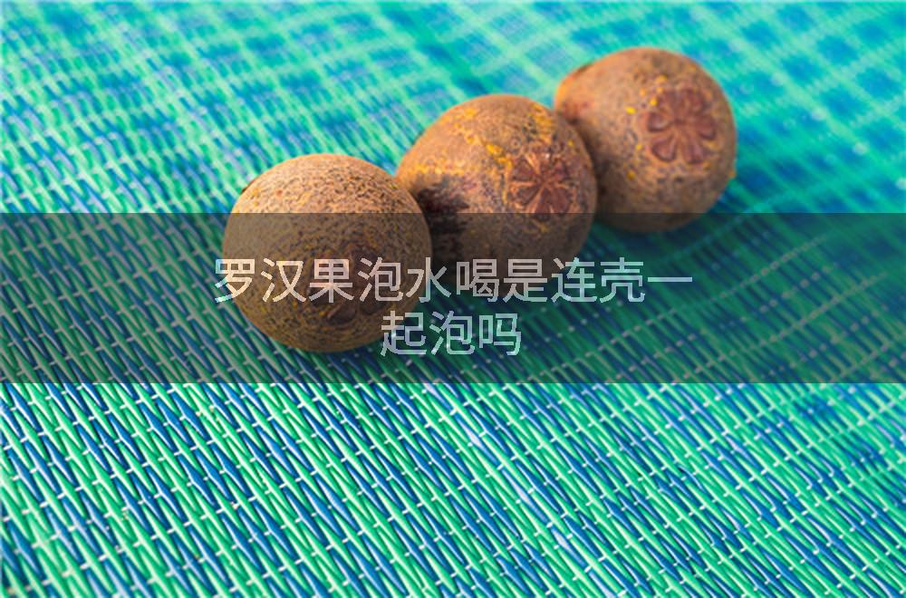 罗汉果泡水喝是连壳一起泡吗