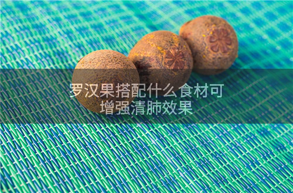 罗汉果搭配什么食材可增强清肺效果