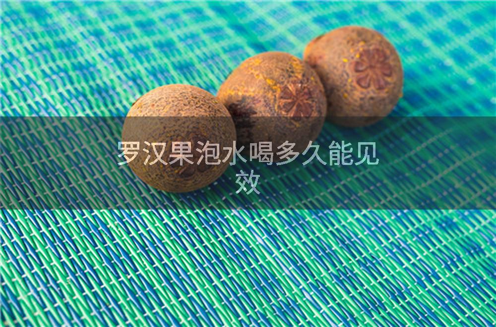 罗汉果泡水喝多久能见效