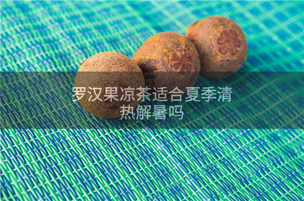 罗汉果凉茶适合夏季清热解暑吗
