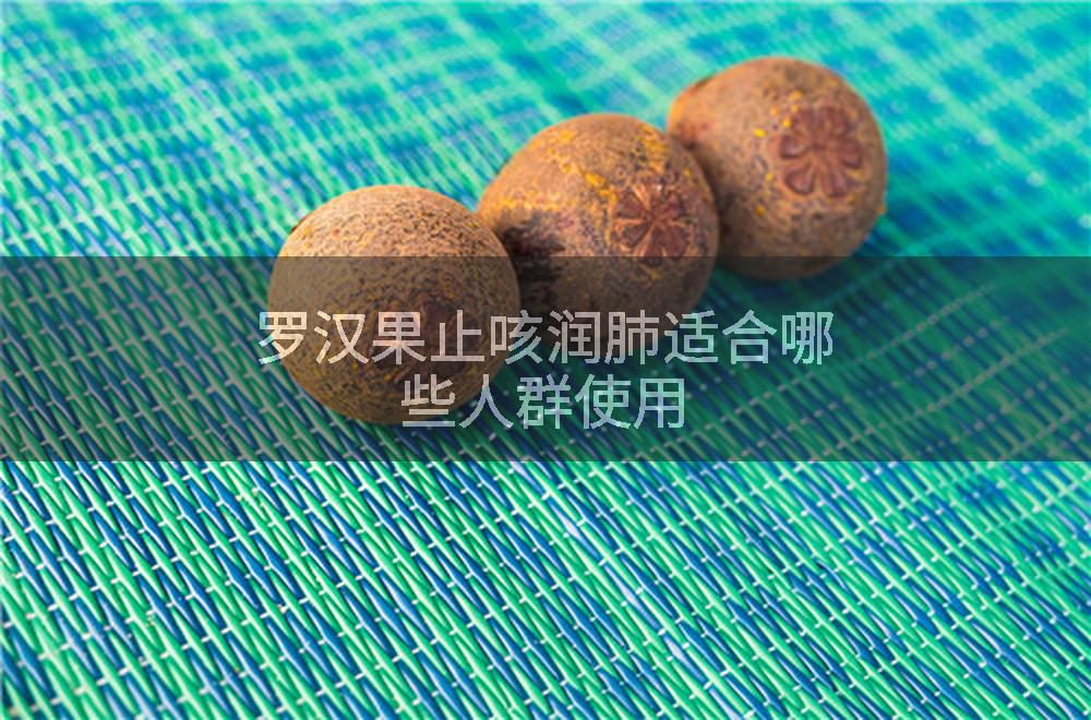 罗汉果止咳润肺适合哪些人群使用