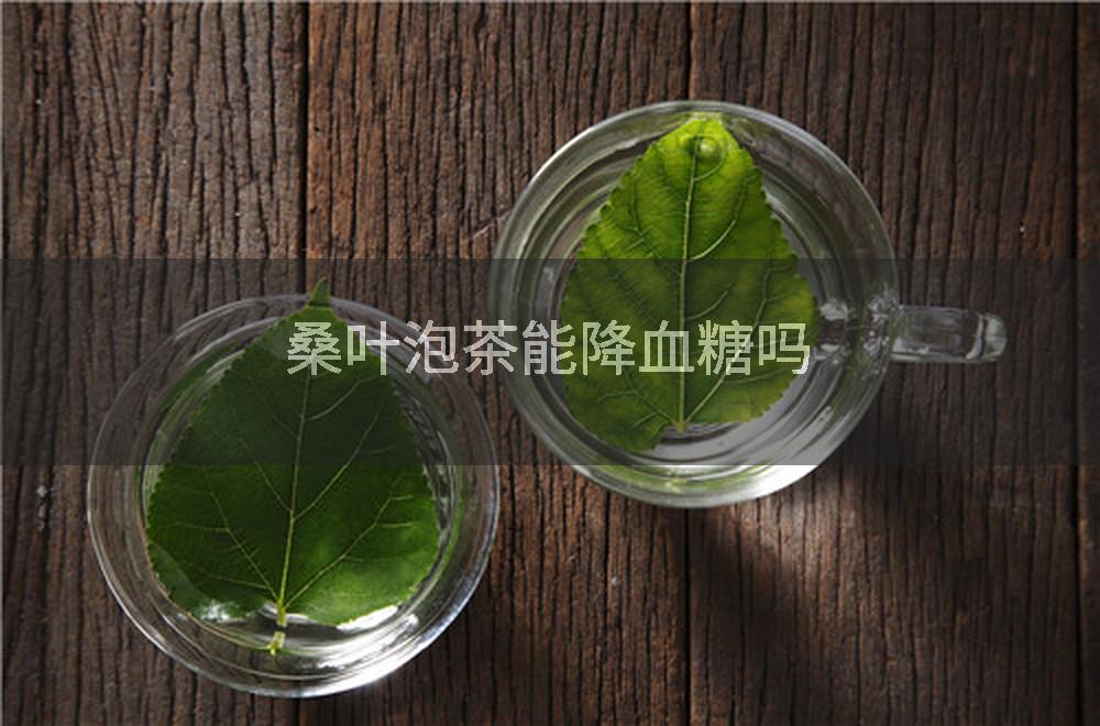 桑叶泡茶能降血糖吗