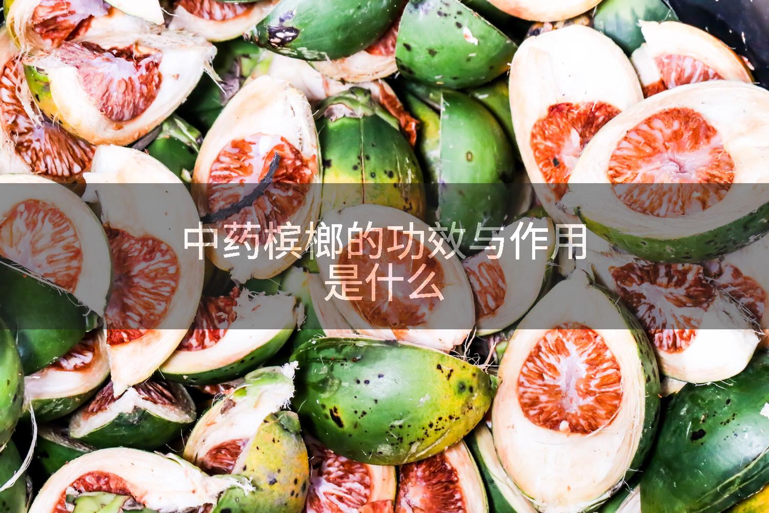 中药槟榔的功效与作用是什么