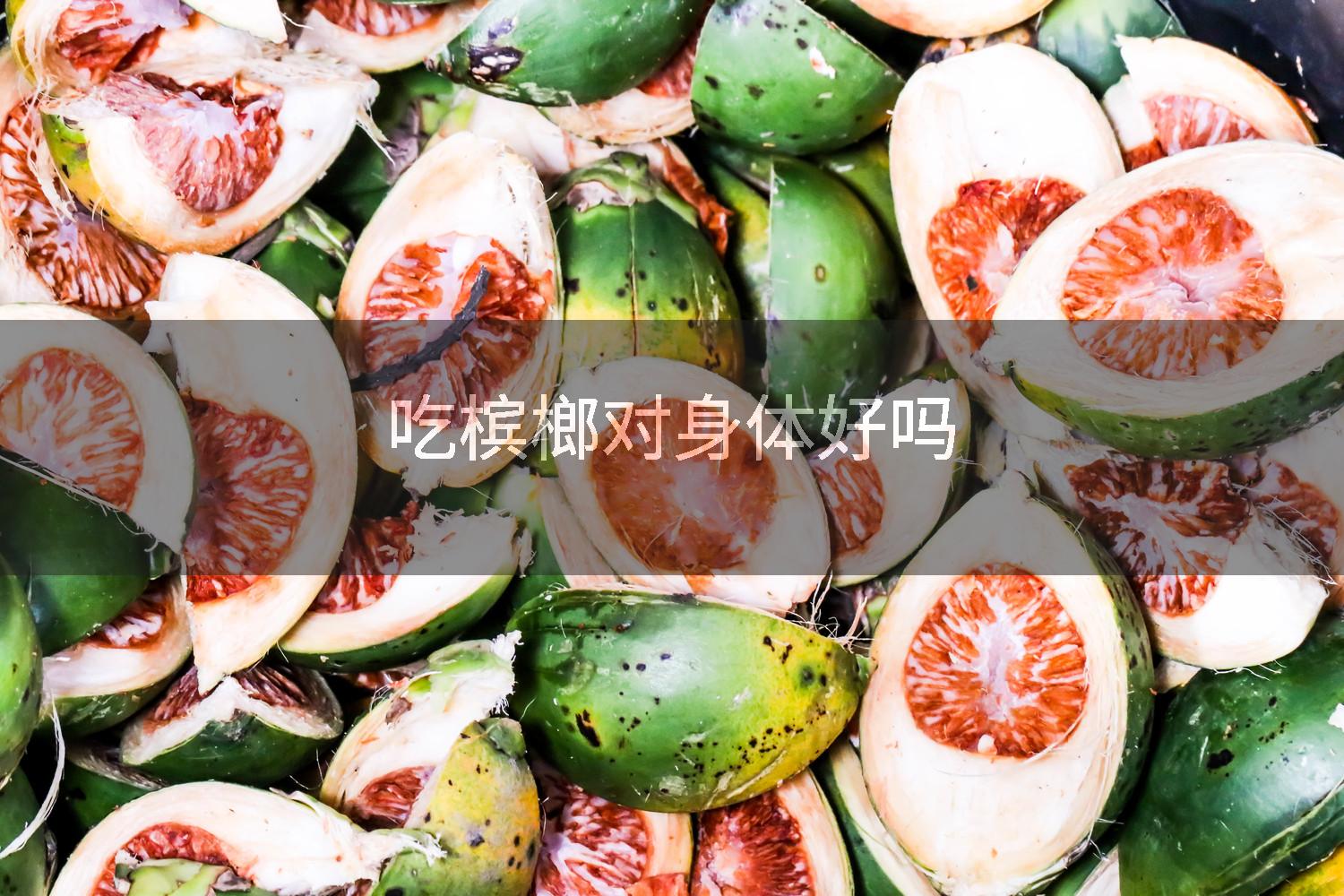 吃槟榔对身体好吗