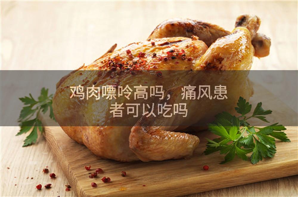 鸡肉嘌呤高吗，痛风患者可以吃吗