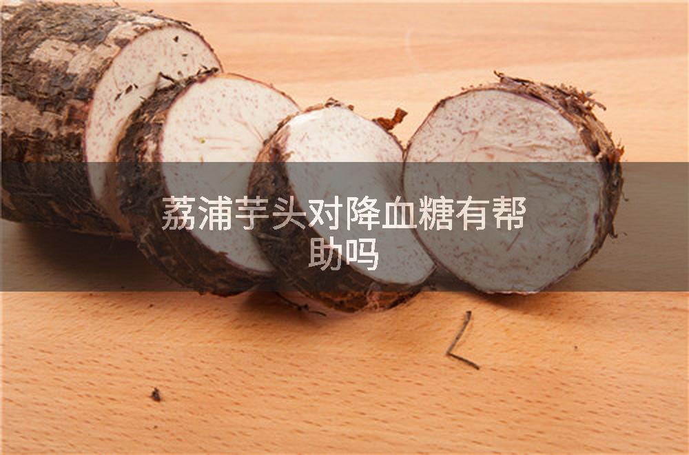荔浦芋头对降血糖有帮助吗