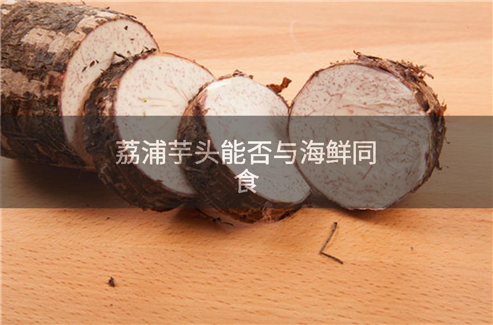 荔浦芋头能否与海鲜同食