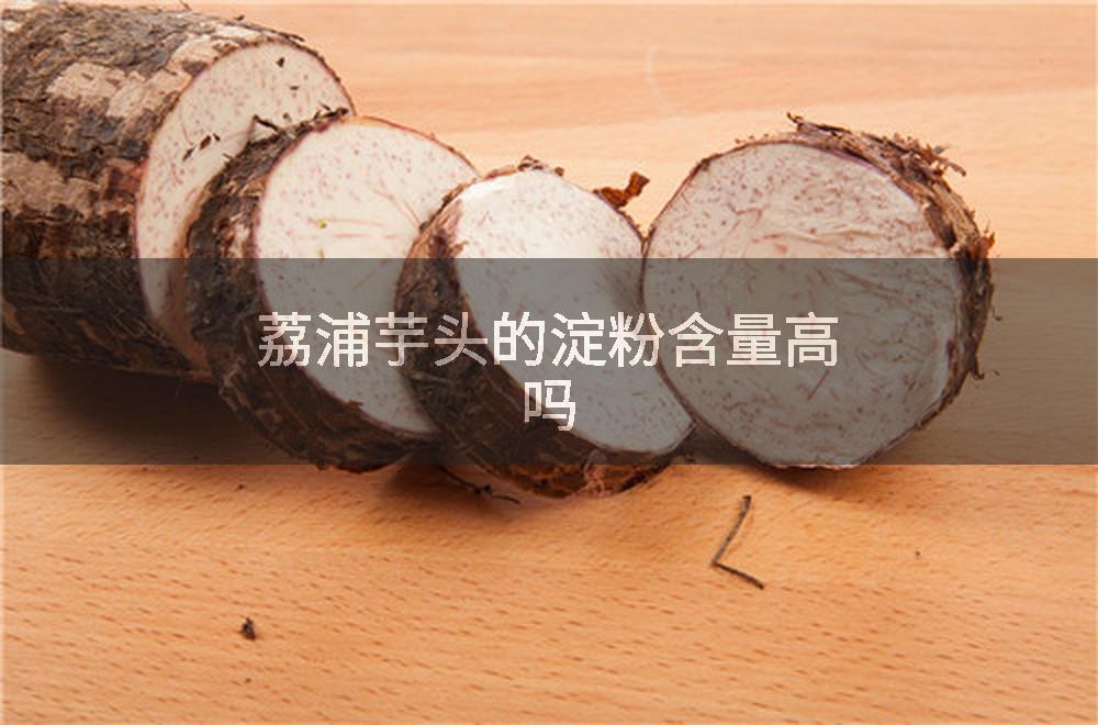 荔浦芋头的淀粉含量高吗