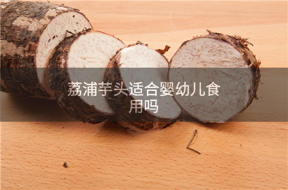 荔浦芋头适合婴幼儿食用吗