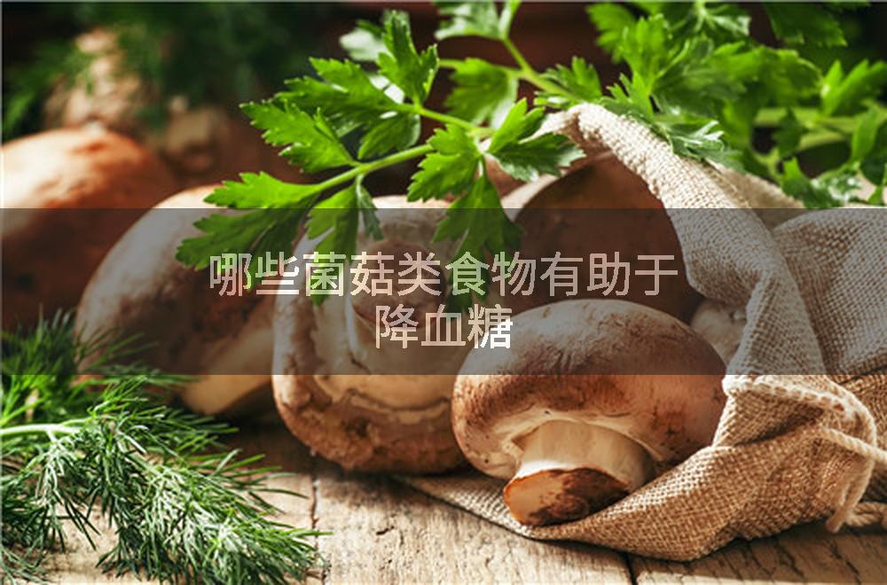 哪些菌菇类食物有助于降血糖