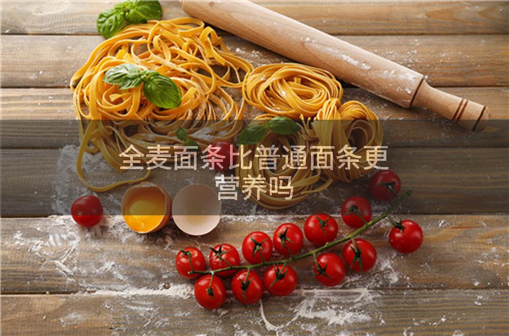 全麦面条比普通面条更营养吗