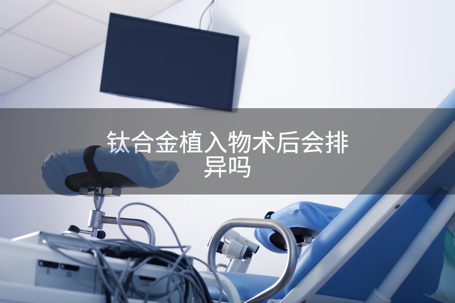 钛合金植入物术后会排异吗