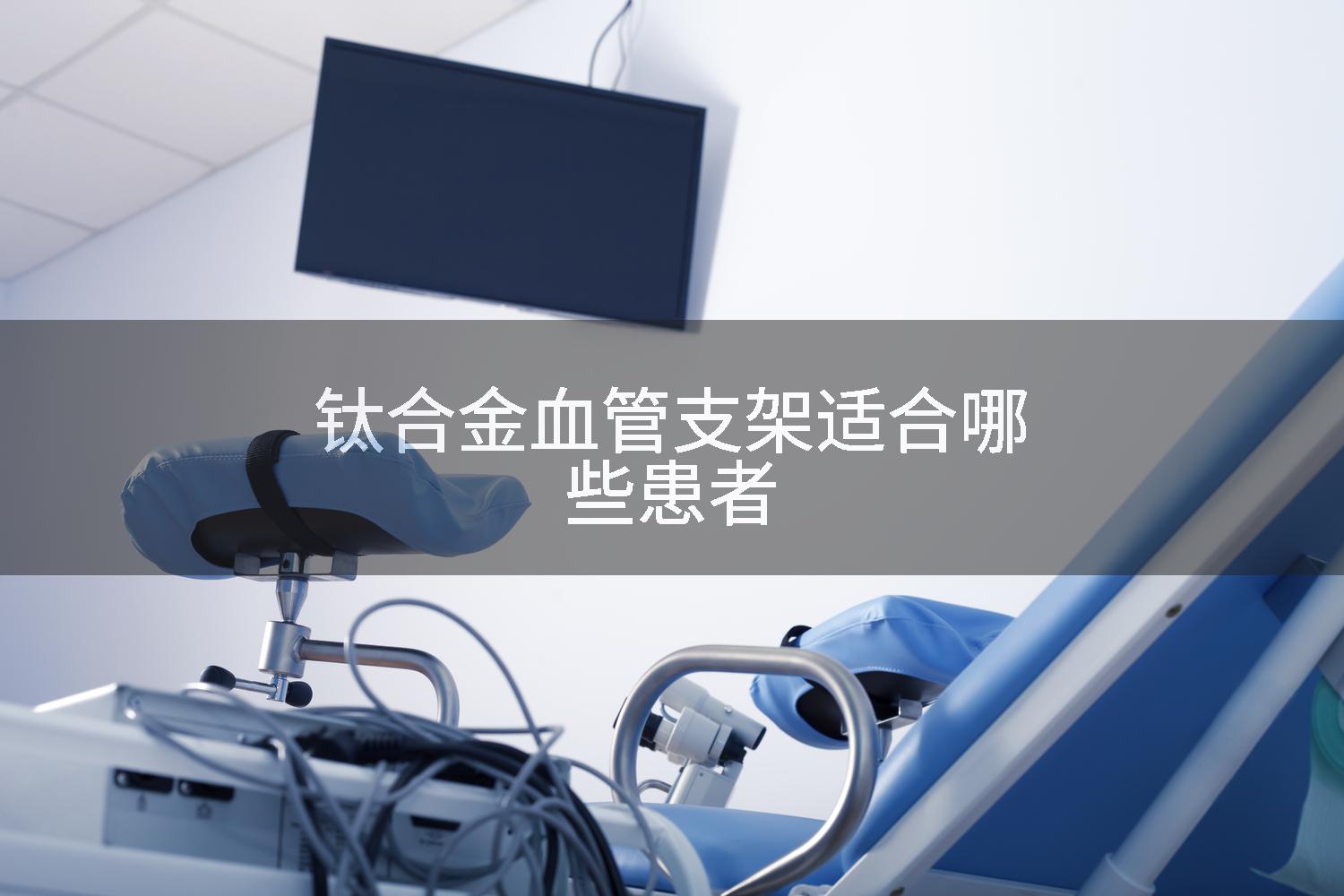 钛合金血管支架适合哪些患者