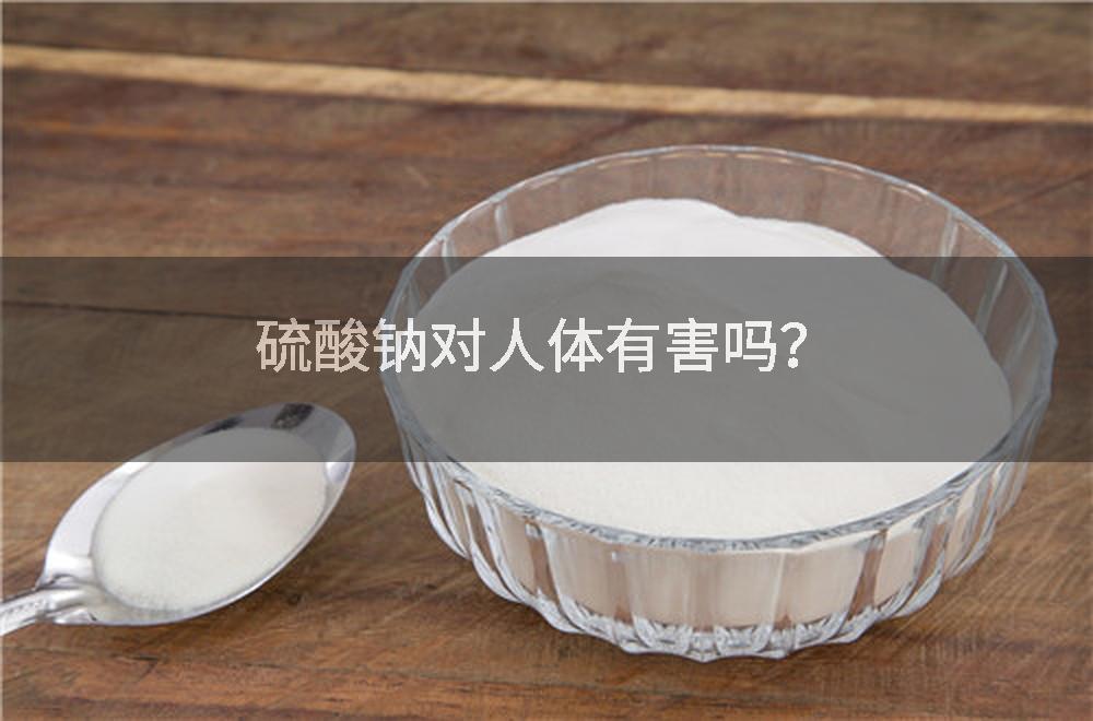 硫酸钠对人体有害吗？