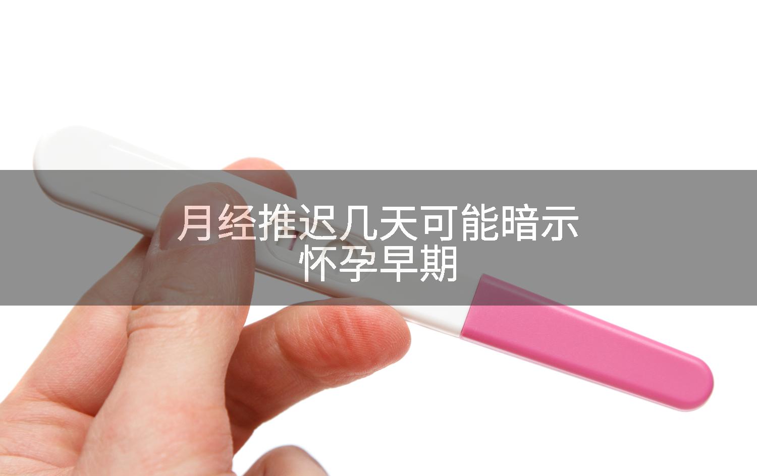 月经推迟几天可能暗示怀孕早期