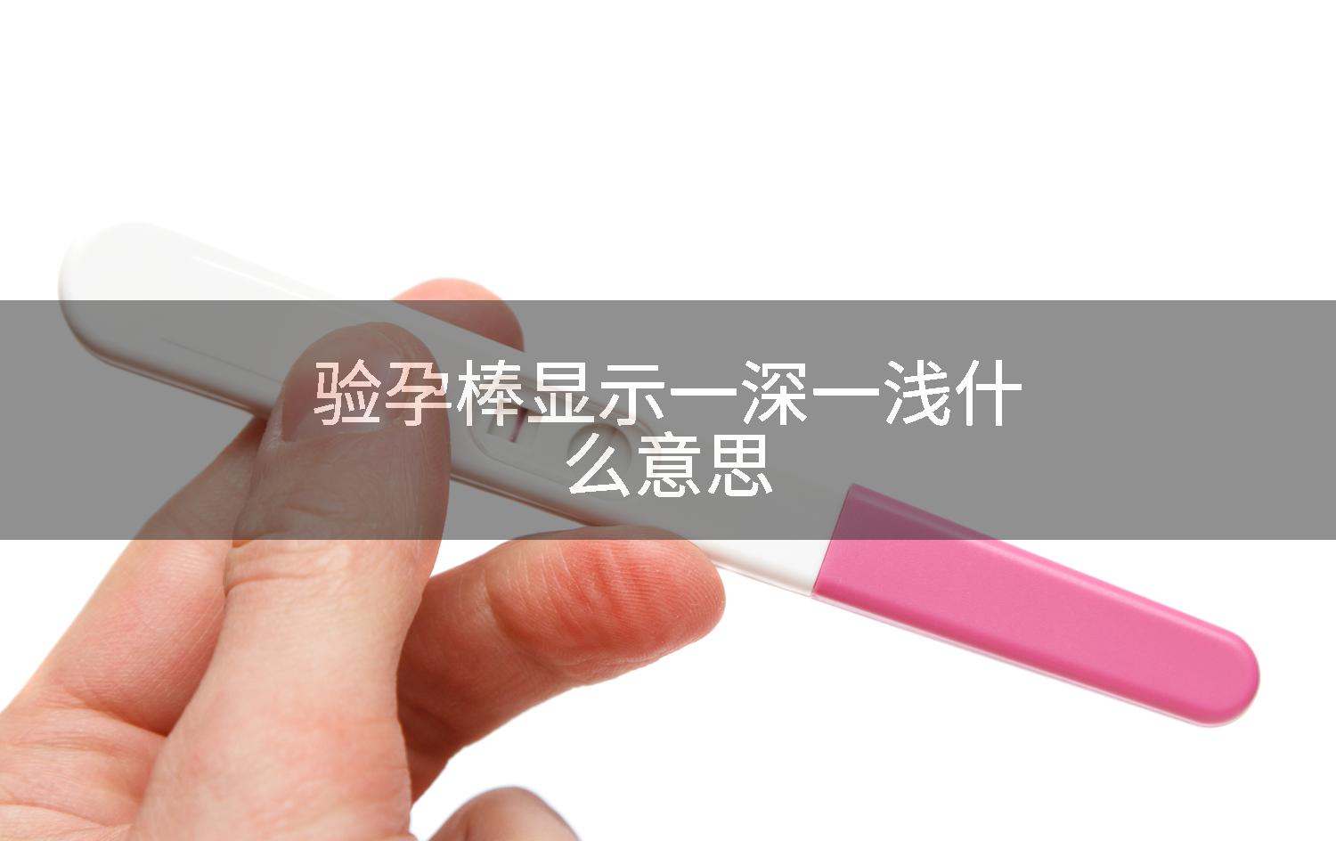 验孕棒显示一深一浅什么意思