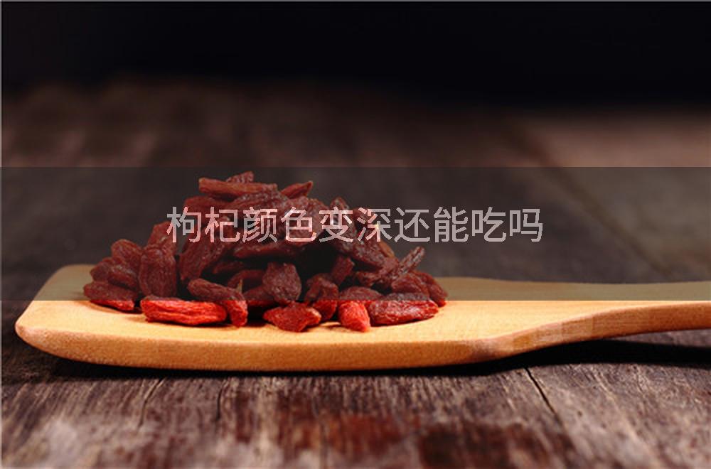 枸杞颜色变深还能吃吗