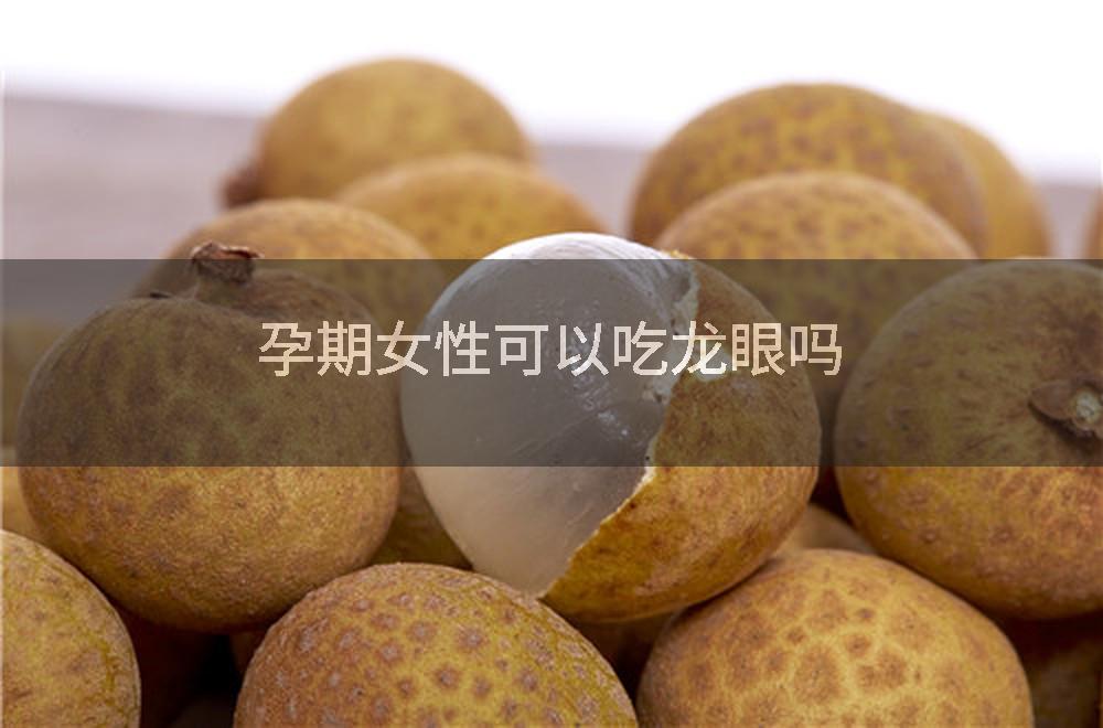 孕期女性可以吃龙眼吗