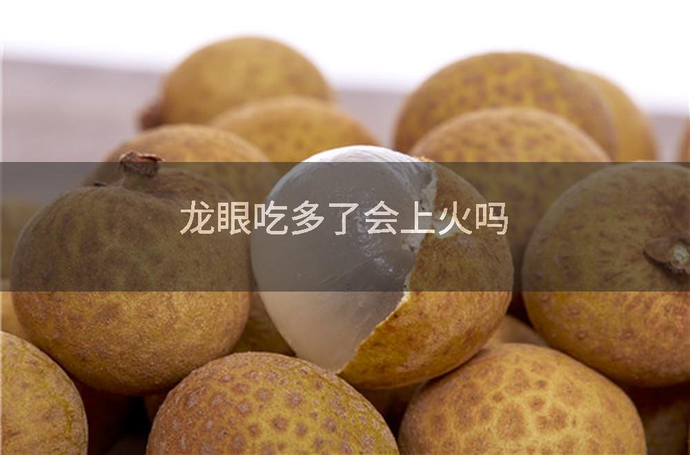 龙眼吃多了会上火吗