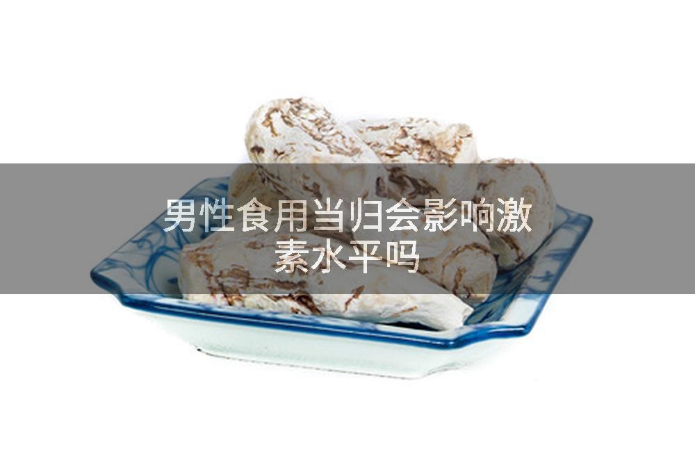 男性食用当归会影响激素水平吗