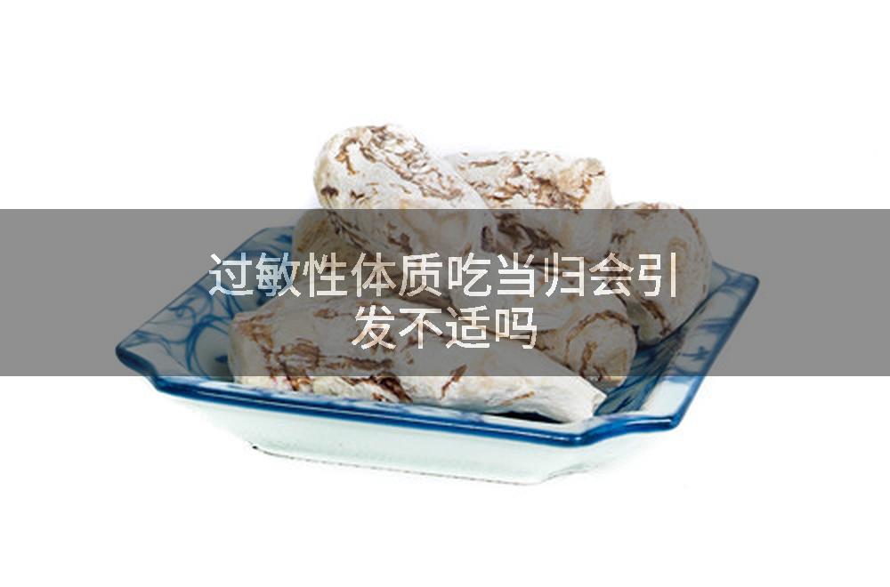 过敏性体质吃当归会引发不适吗