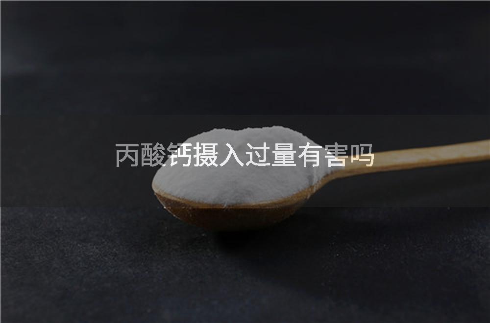 丙酸钙摄入过量有害吗