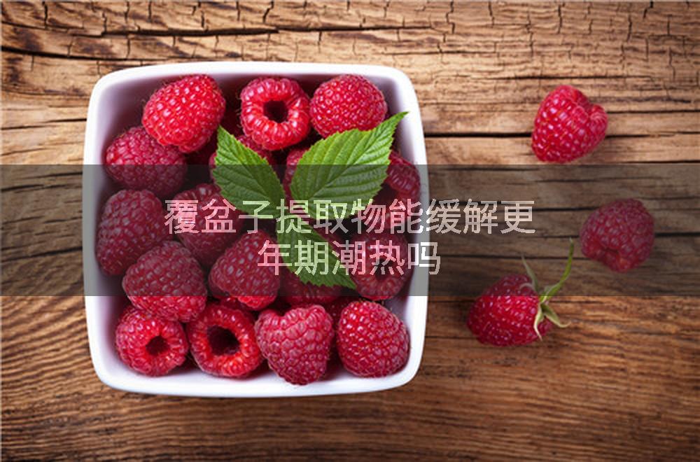 覆盆子提取物能缓解更年期潮热吗