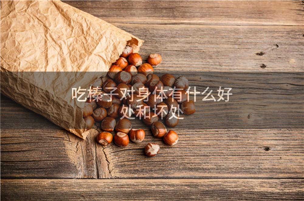 吃榛子对身体有什么好处和坏处
