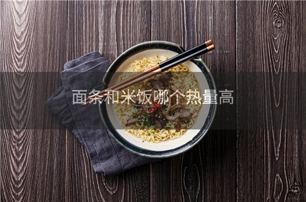 面条和米饭哪个热量高