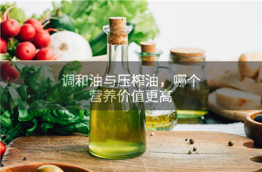 调和油与压榨油，哪个营养价值更高