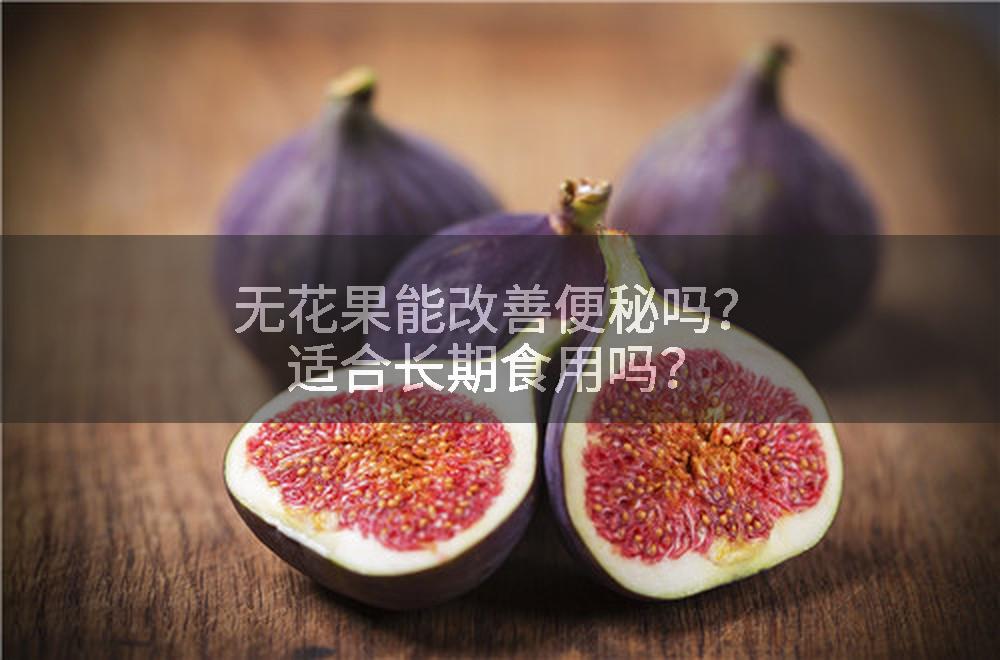 无花果能改善便秘吗？适合长期食用吗？