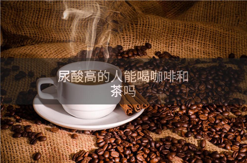 尿酸高的人能喝咖啡和茶吗