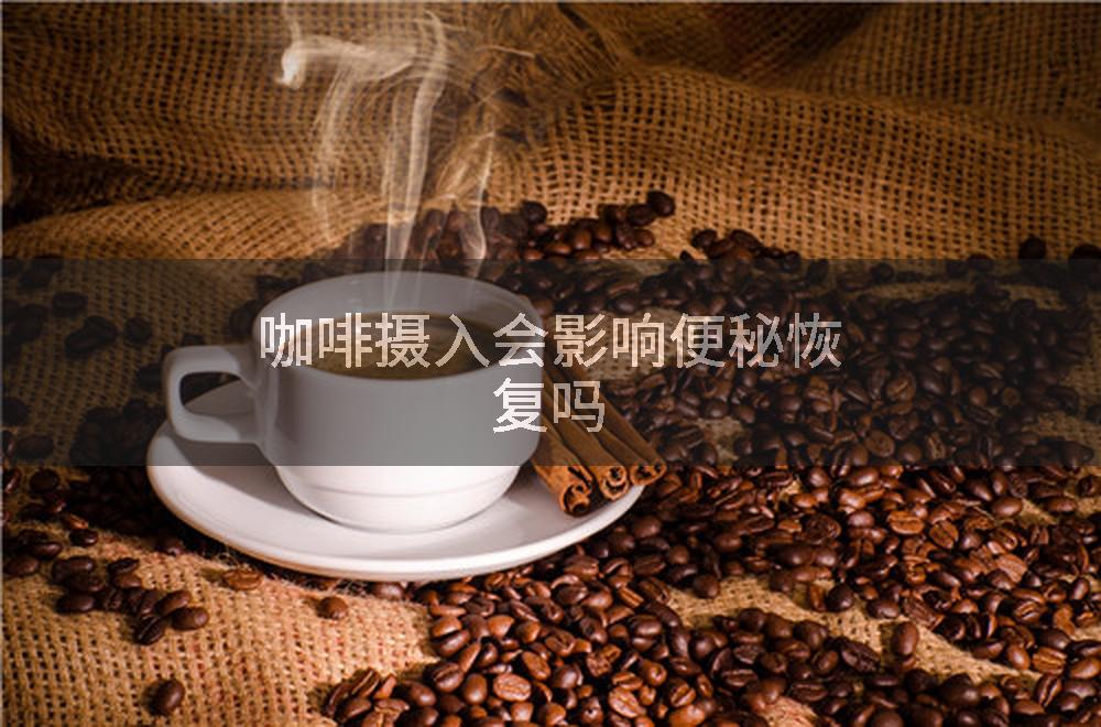 咖啡摄入会影响便秘恢复吗