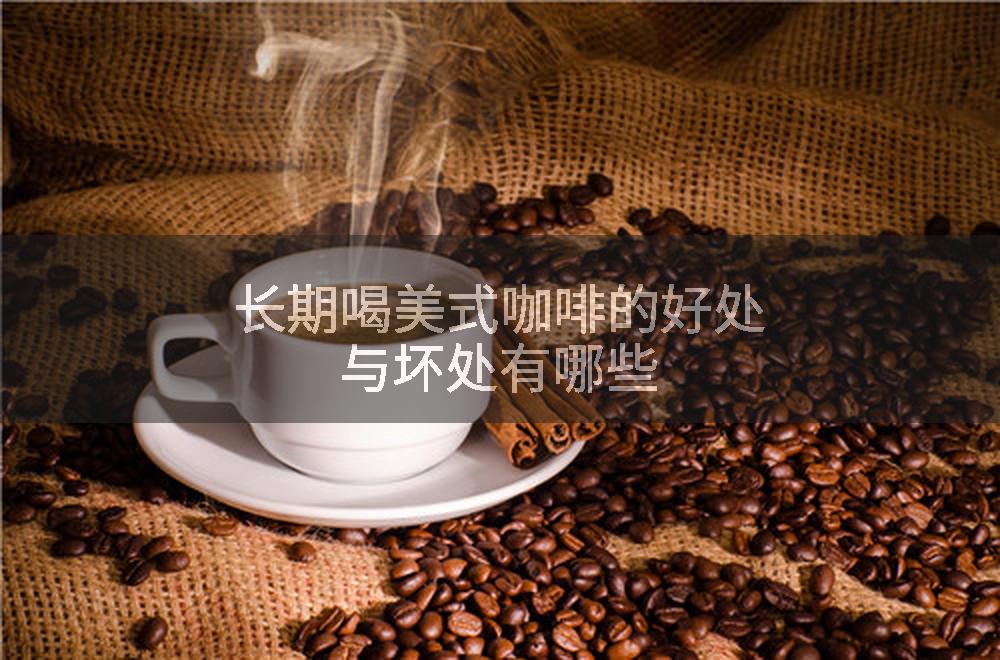 长期喝美式咖啡的好处与坏处有哪些