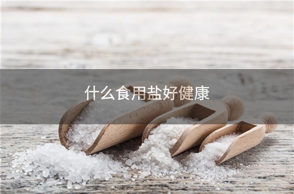 什么食用盐好健康
