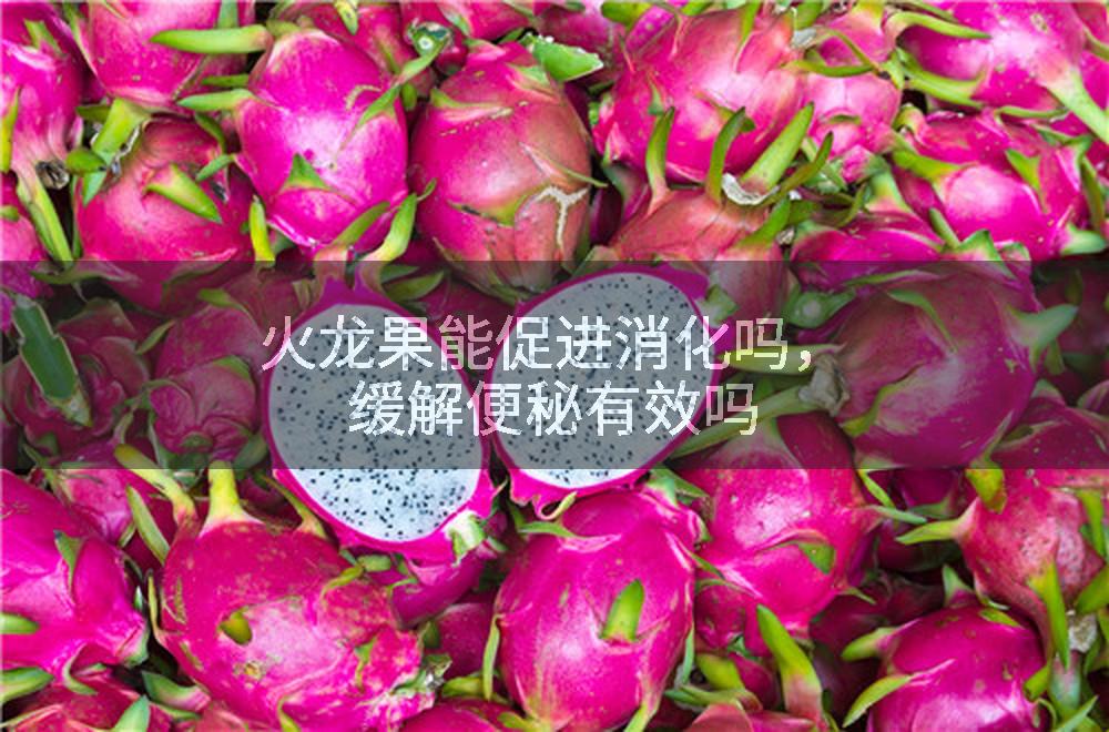 火龙果能促进消化吗，缓解便秘有效吗