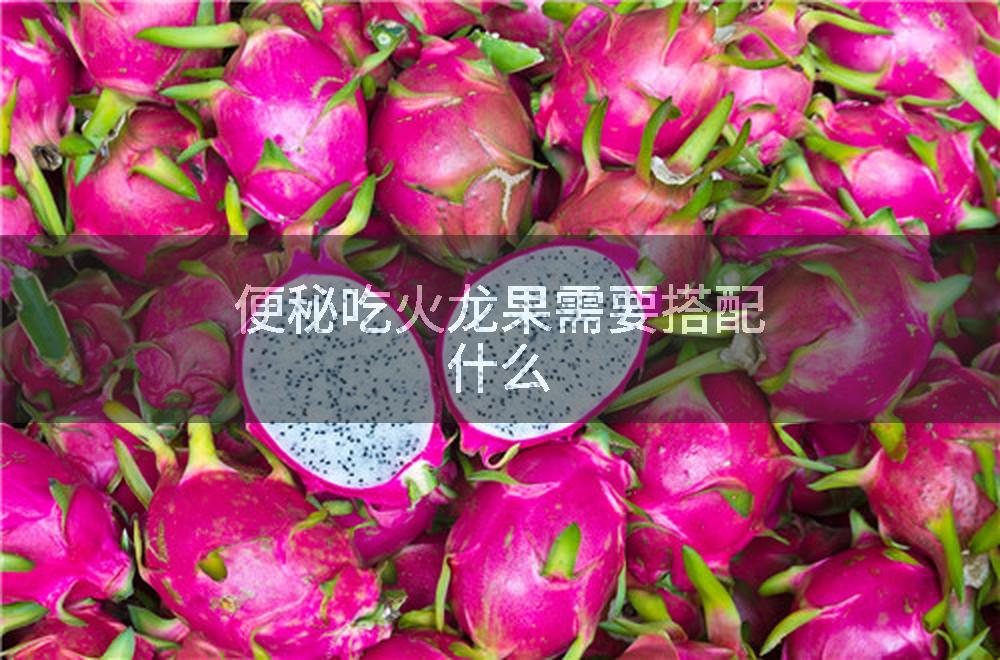 便秘吃火龙果需要搭配什么