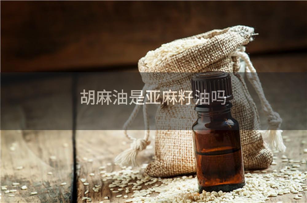 胡麻油是亚麻籽油吗