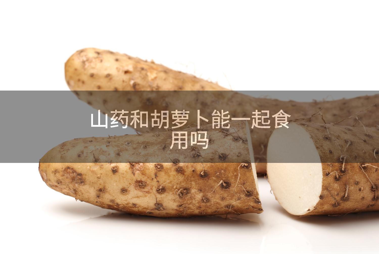 山药和胡萝卜能一起食用吗