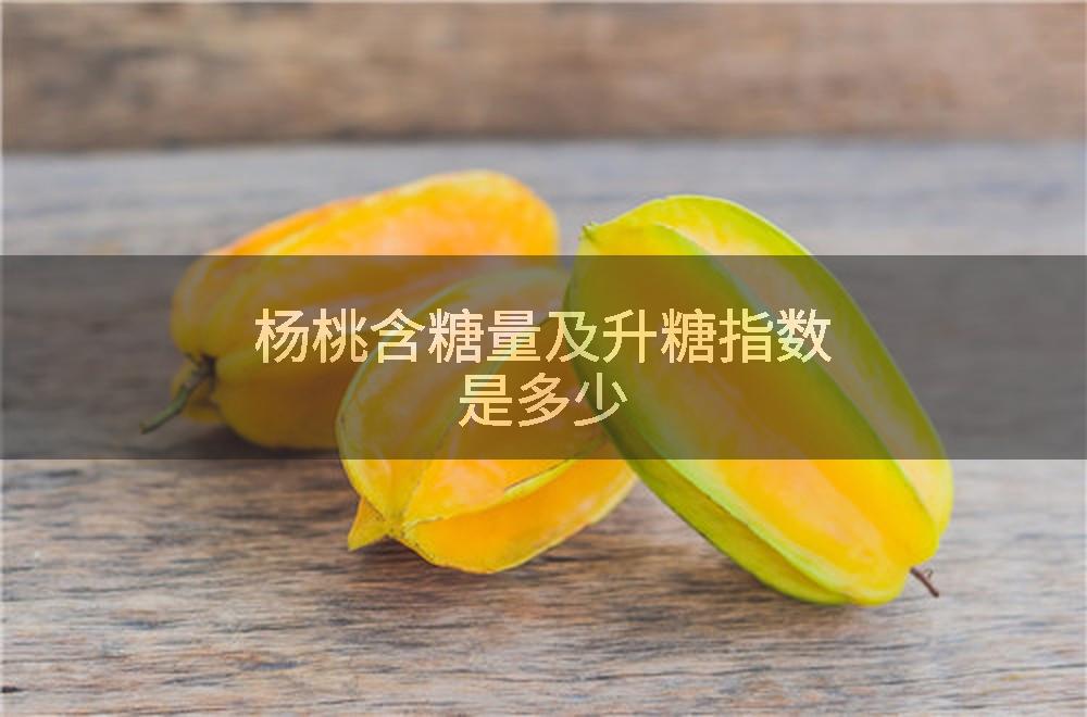 杨桃含糖量及升糖指数是多少