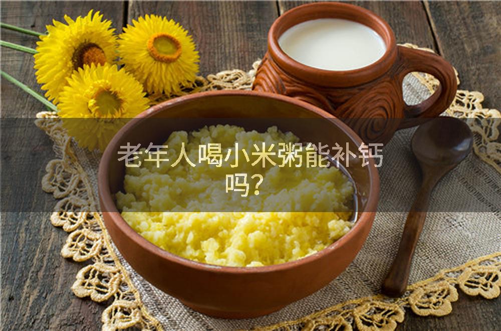 老年人喝小米粥能补钙吗？