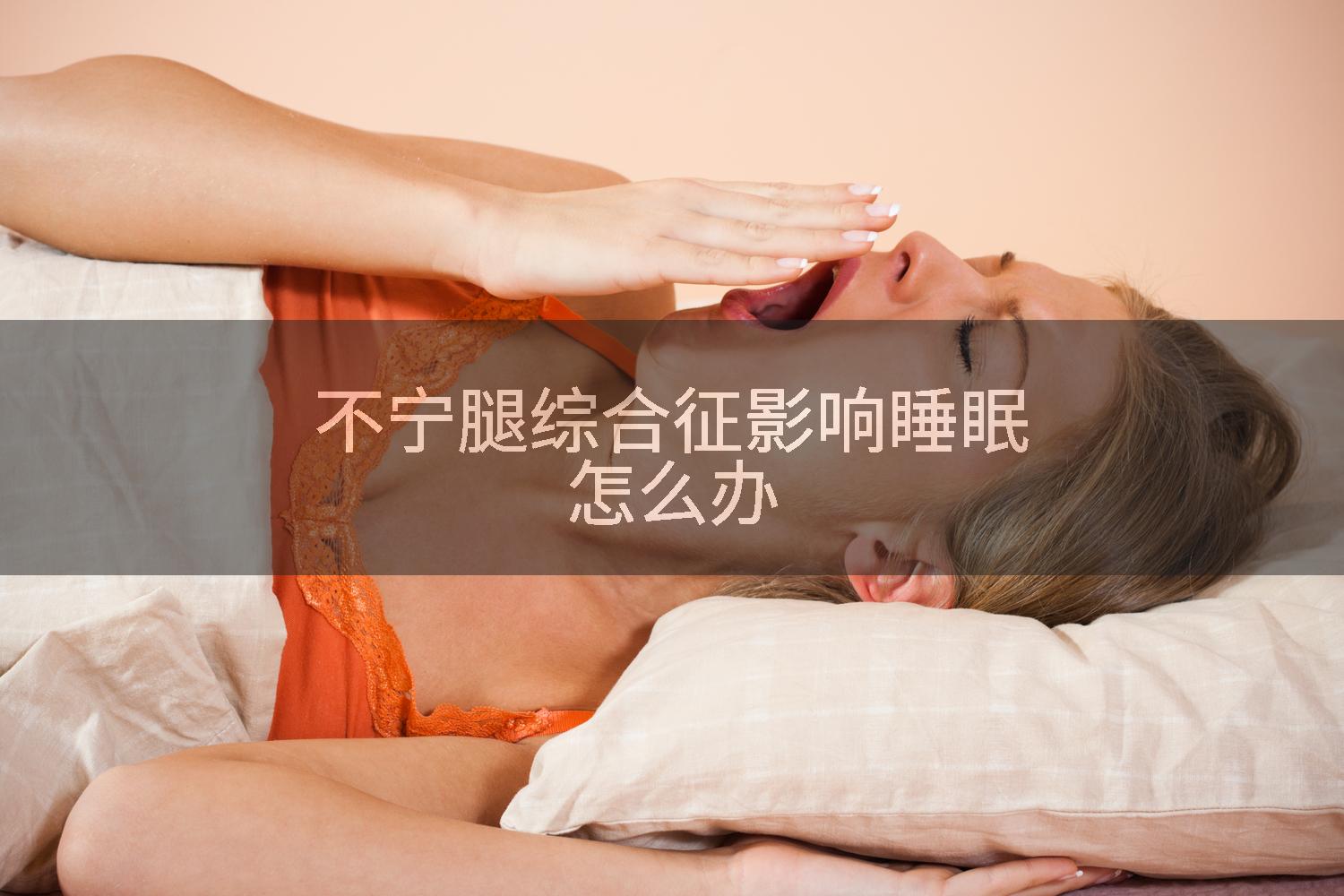 不宁腿综合征影响睡眠怎么办
