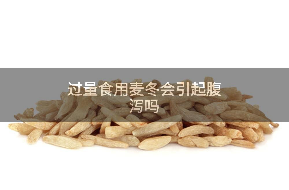 过量食用麦冬会引起腹泻吗