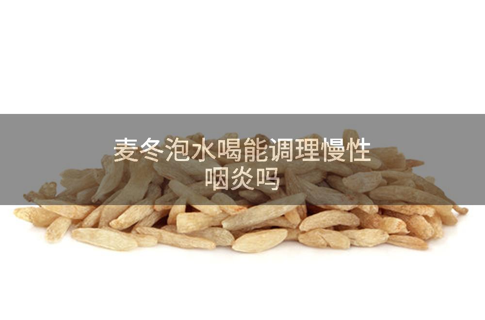 麦冬泡水喝能调理慢性咽炎吗