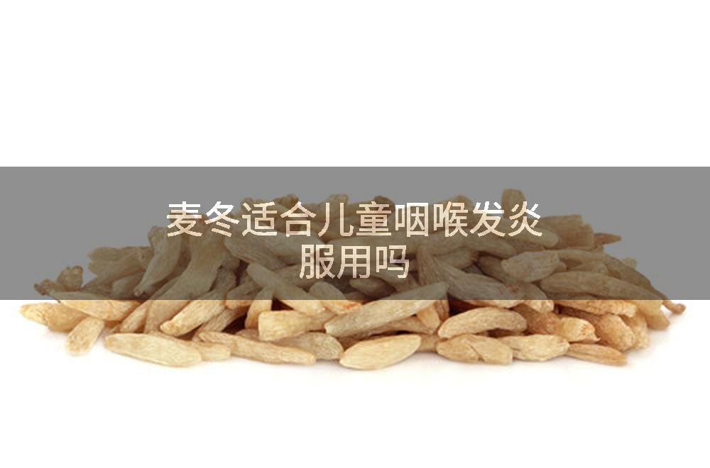 麦冬适合儿童咽喉发炎服用吗