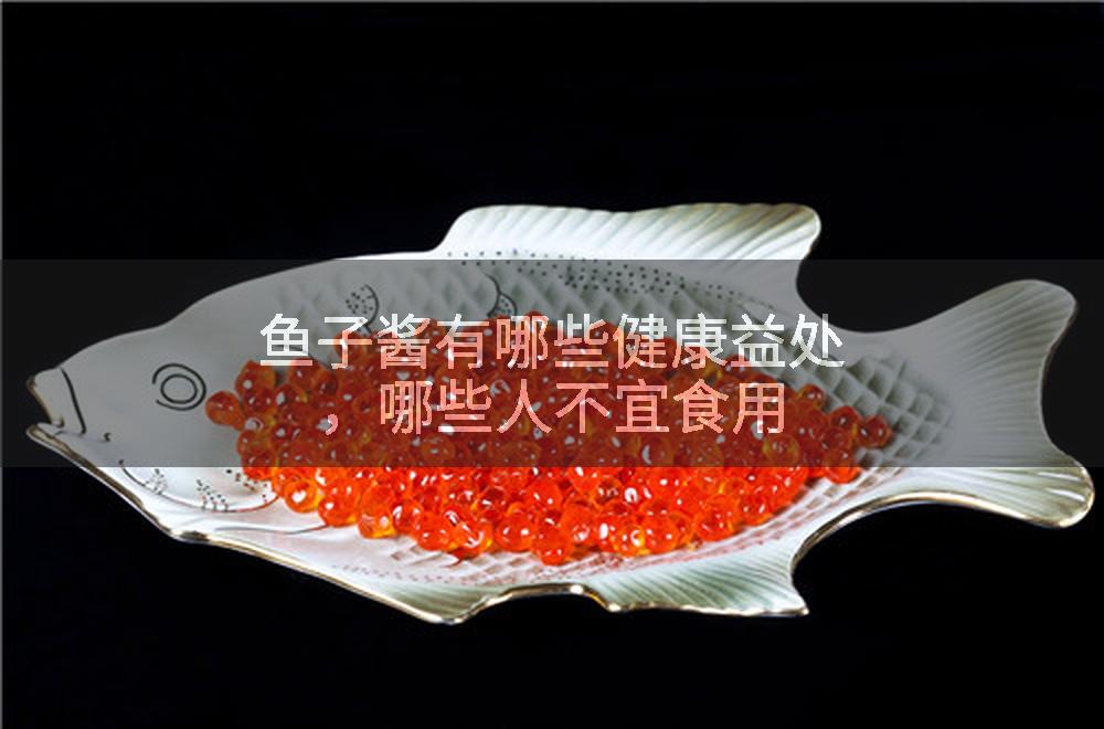 鱼子酱有哪些健康益处，哪些人不宜食用