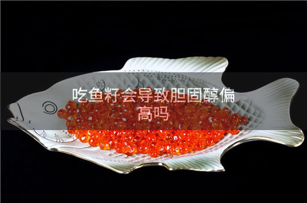吃鱼籽会导致胆固醇偏高吗