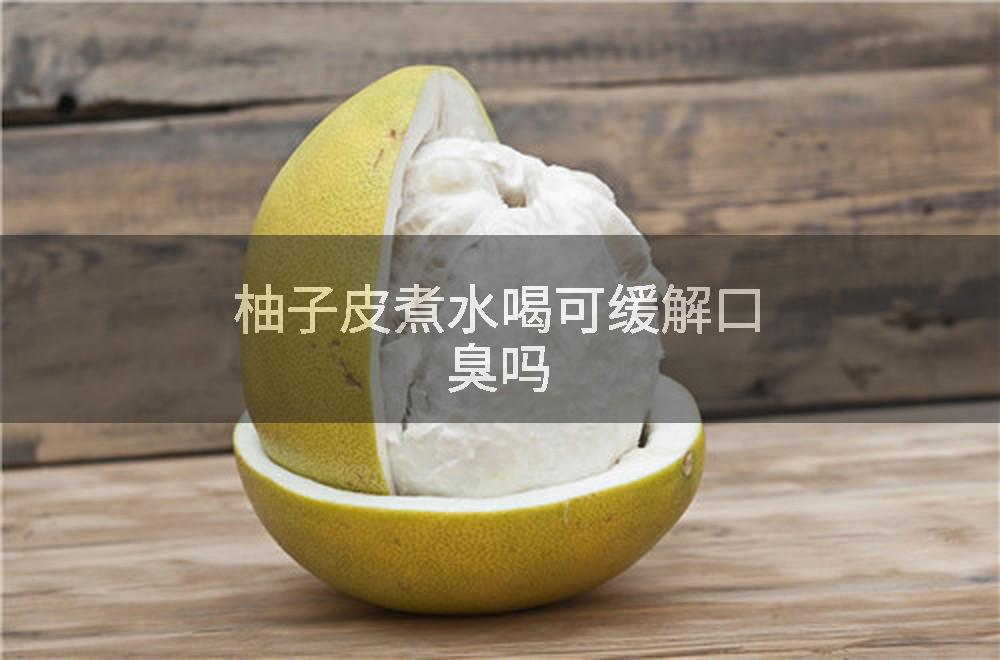 柚子皮煮水喝可缓解口臭吗