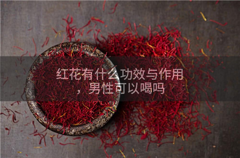 红花有什么功效与作用，男性可以喝吗