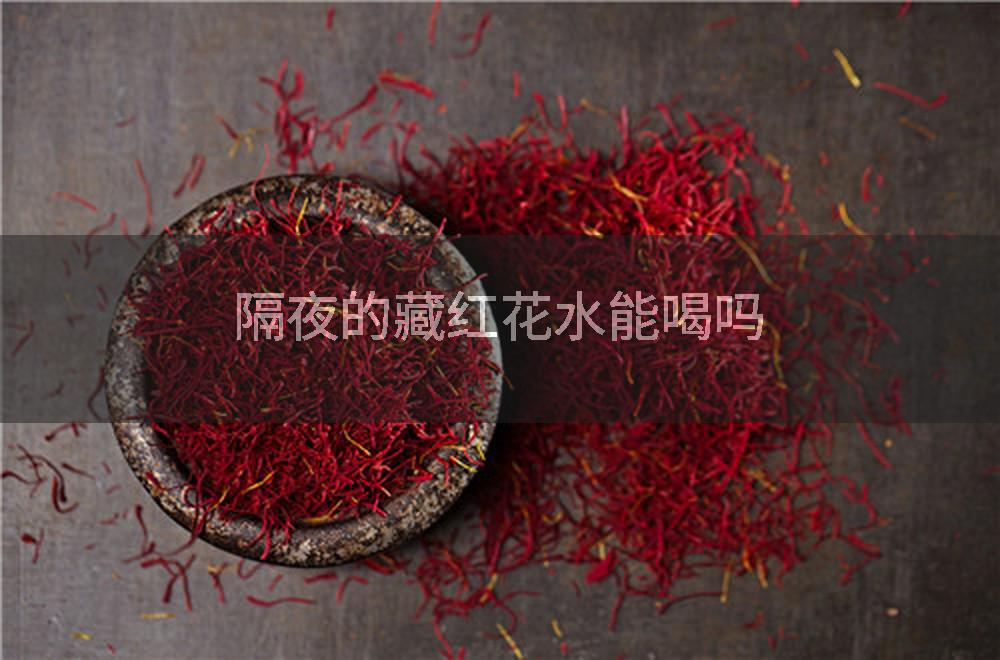 隔夜的藏红花水能喝吗